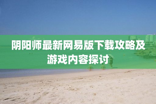 陰陽師最新網(wǎng)易版下載攻略及游戲內(nèi)容探討