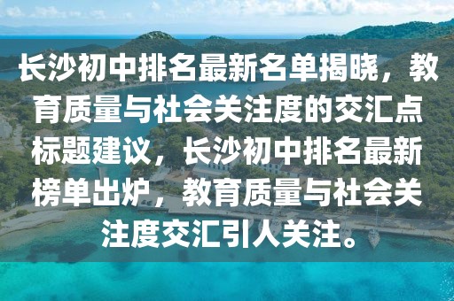 長沙初中排名最新名單揭曉，教育質(zhì)量與社會關(guān)注度的交匯點標題建議，長沙初中排名最新榜單出爐，教育質(zhì)量與社會關(guān)注度交匯引人關(guān)注。