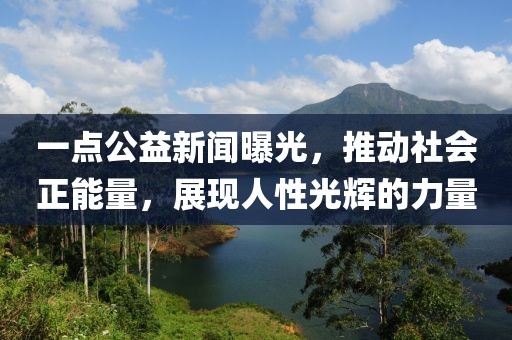 一點(diǎn)公益新聞曝光，推動社會正能量，展現(xiàn)人性光輝的力量