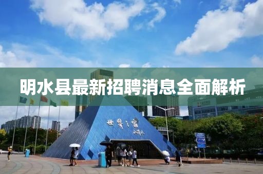 明水縣最新招聘消息全面解析