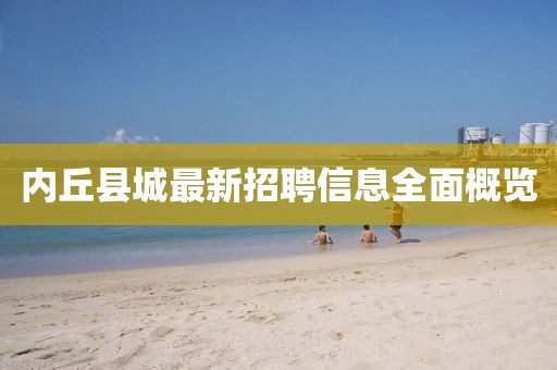 內(nèi)丘縣城最新招聘信息全面概覽