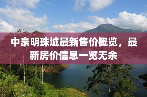 中豪明珠城最新售價(jià)概覽，最新房?jī)r(jià)信息一覽無(wú)余