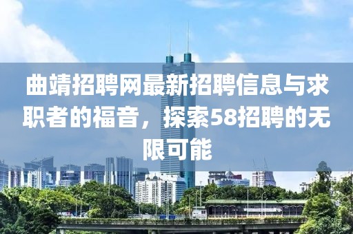 曲靖招聘網最新招聘信息與求職者的福音，探索58招聘的無限可能