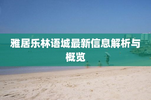 雅居樂林語(yǔ)城最新信息解析與概覽