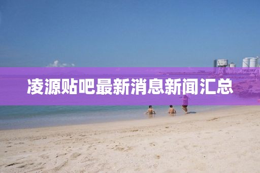 凌源貼吧最新消息新聞匯總