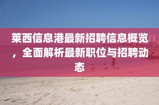 萊西信息港最新招聘信息概覽，全面解析最新職位與招聘動(dòng)態(tài)