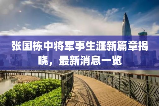 張國(guó)棟中將軍事生涯新篇章揭曉，最新消息一覽