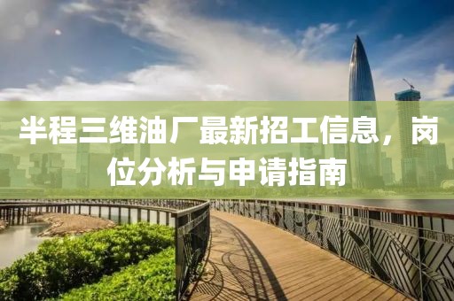半程三維油廠最新招工信息，崗位分析與申請(qǐng)指南