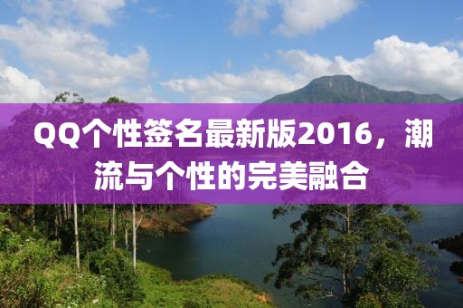 QQ個性簽名最新版2016，潮流與個性的完美融合