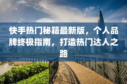 快手熱門秘籍最新版，個人品牌終極指南，打造熱門達人之路