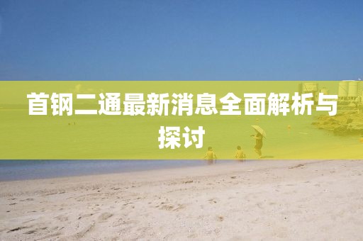 首鋼二通最新消息全面解析與探討