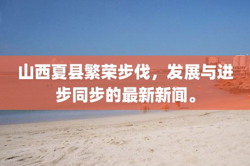 山西夏縣繁榮步伐，發(fā)展與進步同步的最新新聞。