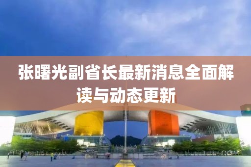張曙光副省長最新消息全面解讀與動態(tài)更新