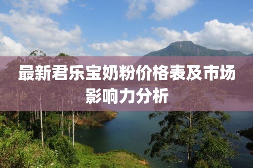 最新君樂寶奶粉價格表及市場影響力分析