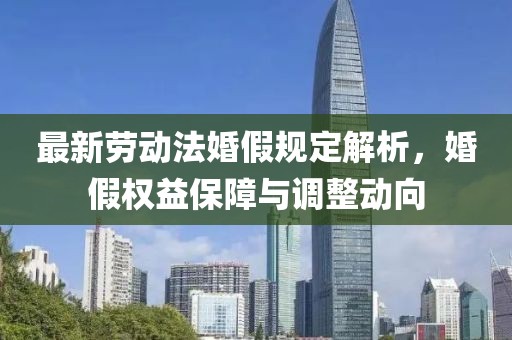 最新勞動法婚假規(guī)定解析，婚假權(quán)益保障與調(diào)整動向