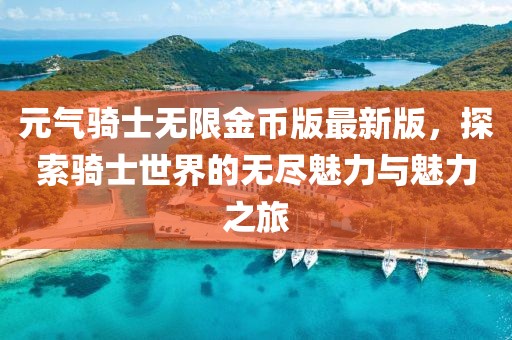 元氣騎士無限金幣版最新版，探索騎士世界的無盡魅力與魅力之旅