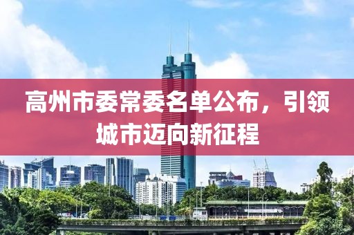 高州市委常委名單公布，引領(lǐng)城市邁向新征程
