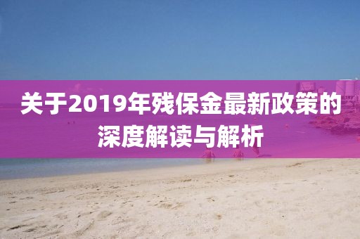關(guān)于2019年殘保金最新政策的深度解讀與解析