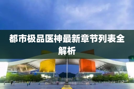 都市極品醫(yī)神最新章節(jié)列表全解析