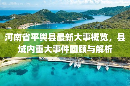 河南省平輿縣最新大事概覽，縣域內(nèi)重大事件回顧與解析