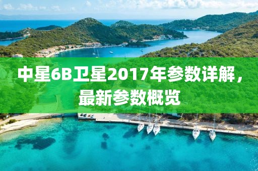 中星6B衛(wèi)星2017年參數(shù)詳解，最新參數(shù)概覽